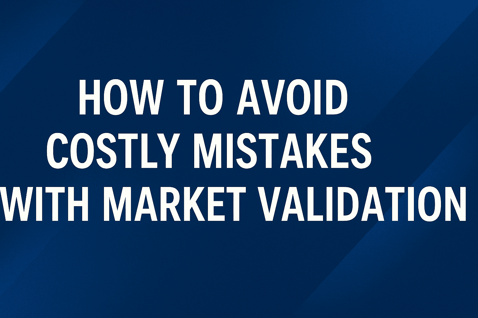 Avoid Costly Market Validation Mistakes